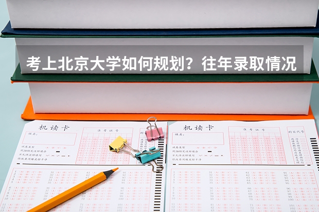 考上北京大学如何规划？往年录取情况怎么样？