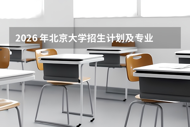 2026 年北京大学招生计划及专业分数线详解