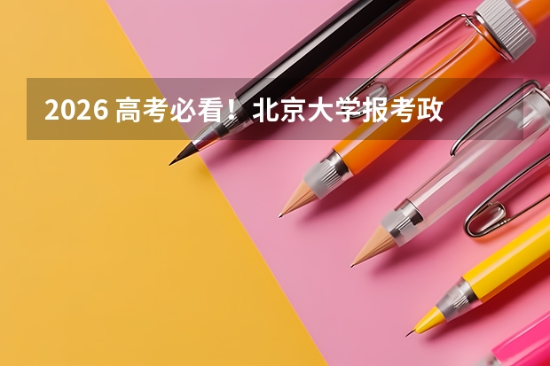 2026 高考必看！北京大学报考政策解读与家长参考指南