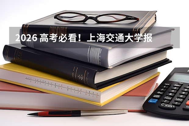 2026 高考必看！上海交通大学报考政策解读与家长参考指南