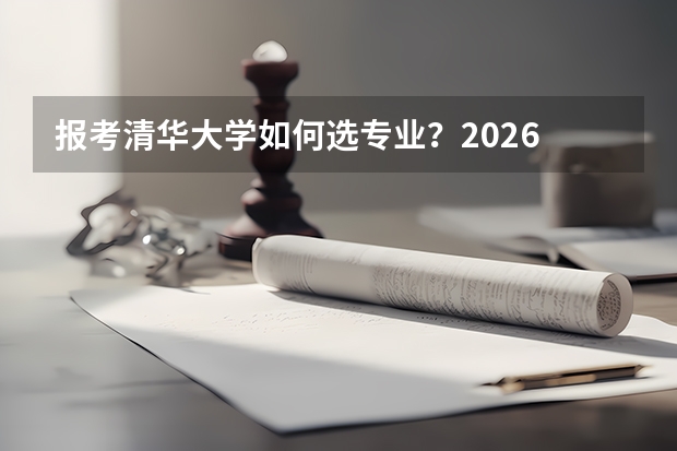 报考清华大学如何选专业？2026 招生常见问题解答