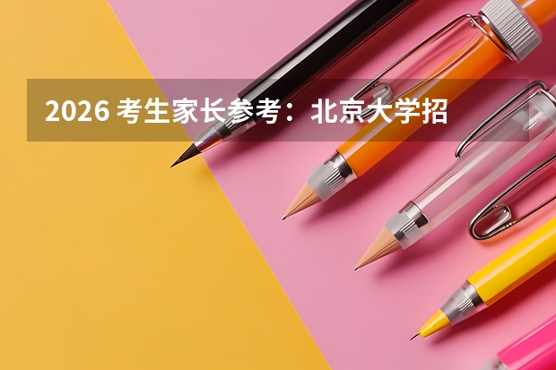 2026 考生家长参考：北京大学招生政策全解析