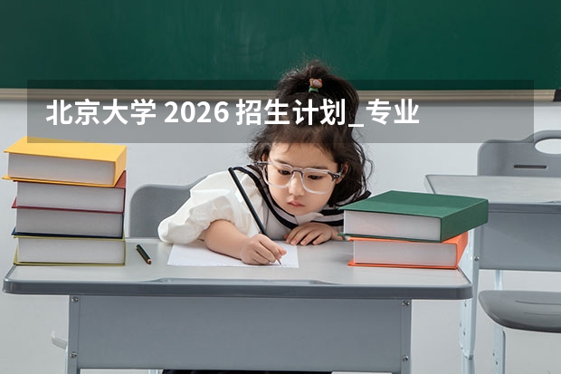 北京大学 2026 招生计划_专业列表_历年分数线