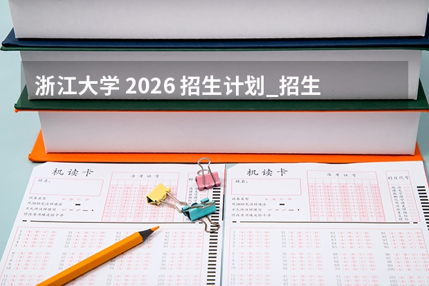 浙江大学 2026 招生计划_招生人数_专业分数线