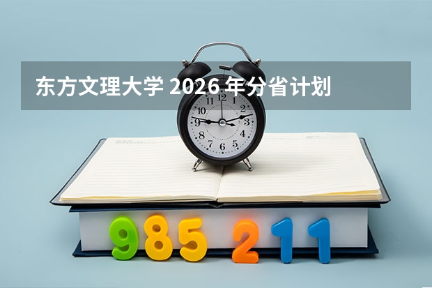 东方文理大学 2026 年分省计划模拟分析