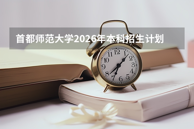 首都师范大学2026年本科招生计划-招生专业及录取政策详解