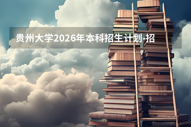 贵州大学2026年本科招生计划-招生专业及录取政策详解