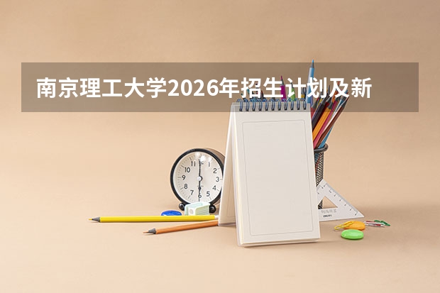 南京理工大学2026年招生计划及新增专业（低空技术与工程方向）