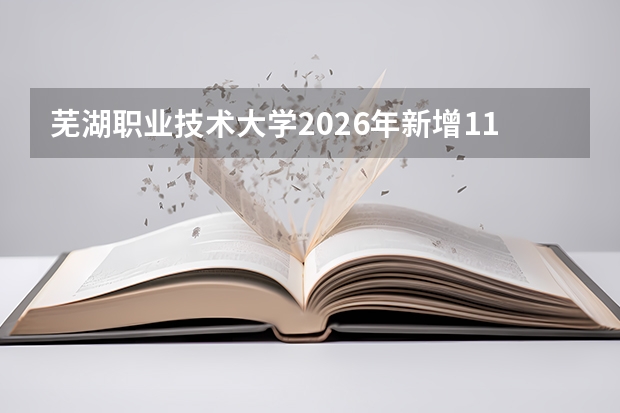 芜湖职业技术大学2026年新增11个职业本科专业,总数达17个