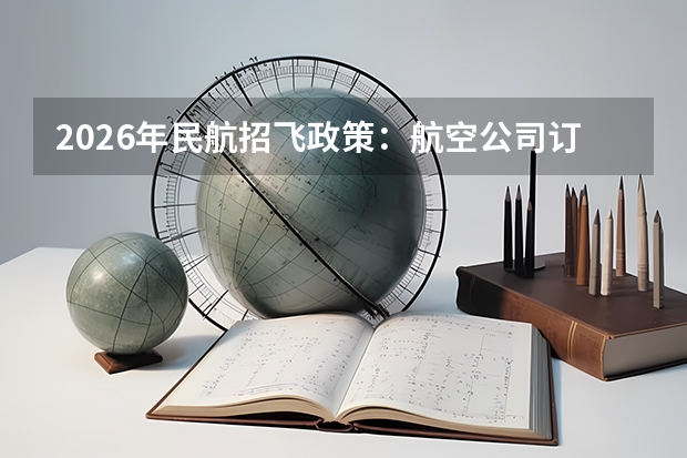 2026年民航招飞政策：航空公司订单式培养与自费飞行学员