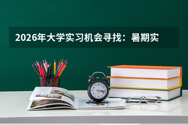 2026年大学实习机会寻找：暑期实习、日常实习渠道与简历技巧