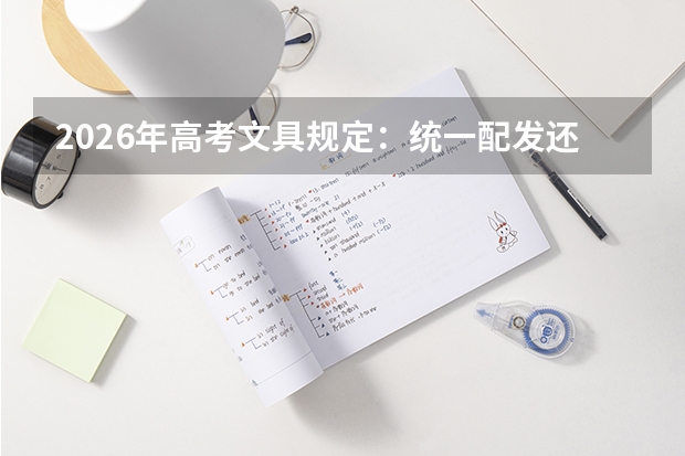 2026年高考文具规定：统一配发还是自带？各省清单对比