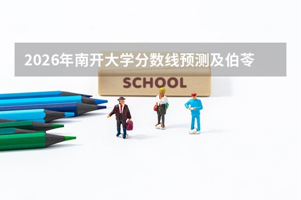 2026年南开大学分数线预测及伯苓班