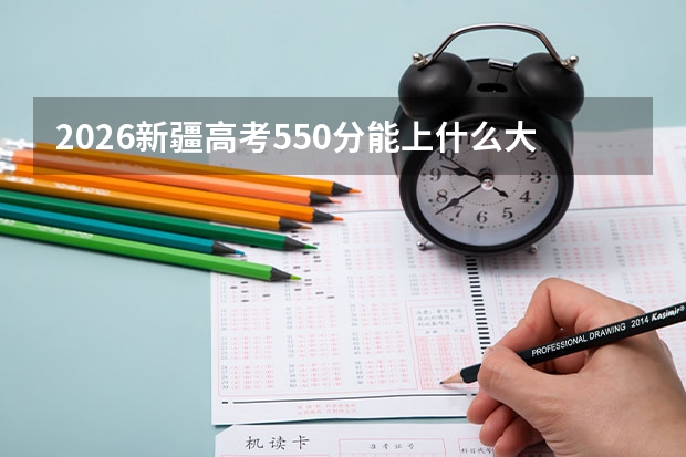 2026新疆高考550分能上什么大学？中坚985院校普通专业可录