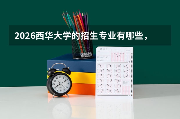 2026西华大学的招生专业有哪些，优势专业
