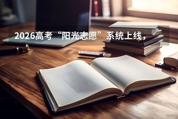 2026高考“阳光志愿”系统上线，志愿填报不再抓瞎