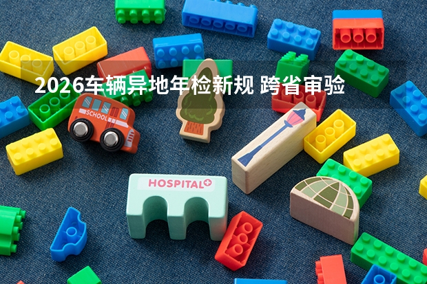 2026车辆异地年检新规 跨省审验手续再度简化