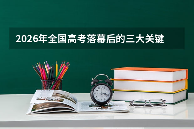 2026年全国高考落幕后的三大关键时间节点！成绩与志愿全流程