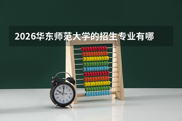 2026华东师范大学的招生专业有哪些，优势专业