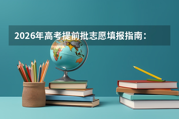 2026年高考提前批志愿填报指南：警惕这些隐形限制条件