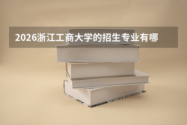 2026浙江工商大学的招生专业有哪些，优势专业
