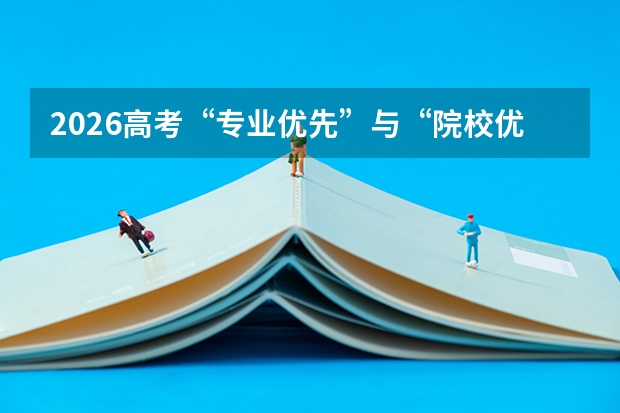 2026高考“专业优先”与“院校优先”的抉择策略