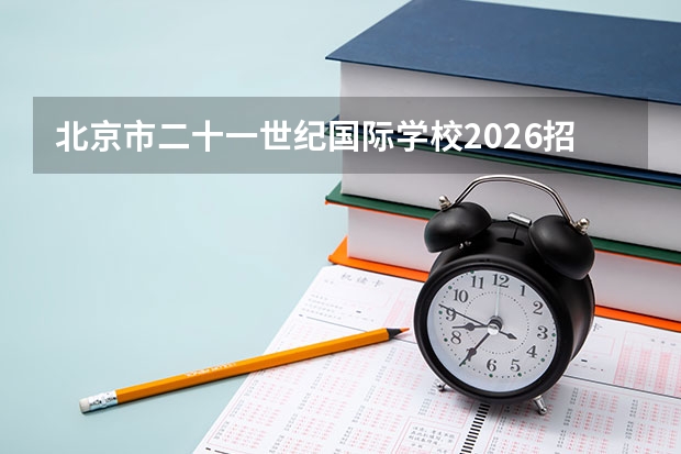 北京市二十一世纪国际学校2026招生与升学指南