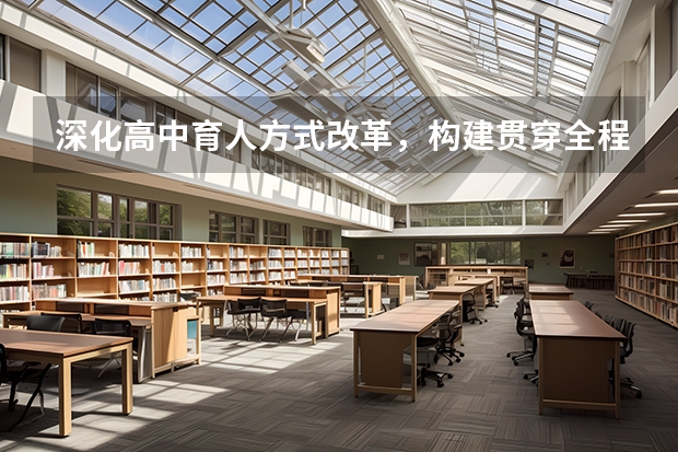 深化高中育人方式改革，构建贯穿全程的选科指导体系