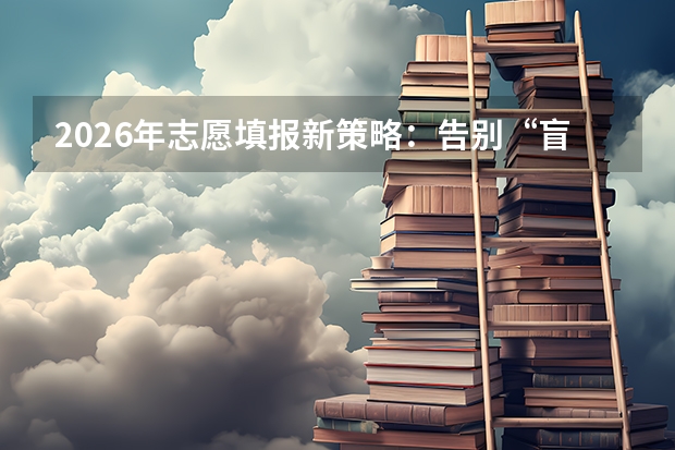 2026年志愿填报新策略：告别“盲盒”，精准锁定专业