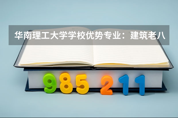 华南理工大学学校优势专业：建筑老八校A+，轻工技术与工程全国第一，毕业生大湾区就业优势明显