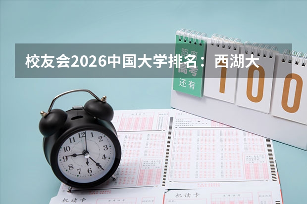 校友会2026中国大学排名：西湖大学与C9并列第12，福耀科大首入50强