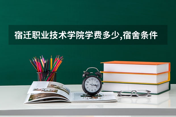 宿迁职业技术学院学费多少,宿舍条件,就业前景