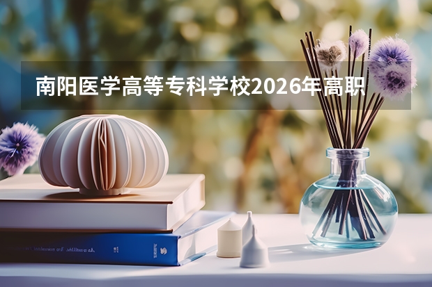 南阳医学高等专科学校2026年高职录取分数｜手续办理与费用说明