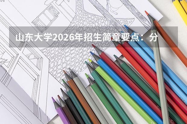 山东大学2026年招生简章要点：分数线、专业设置、费用说明