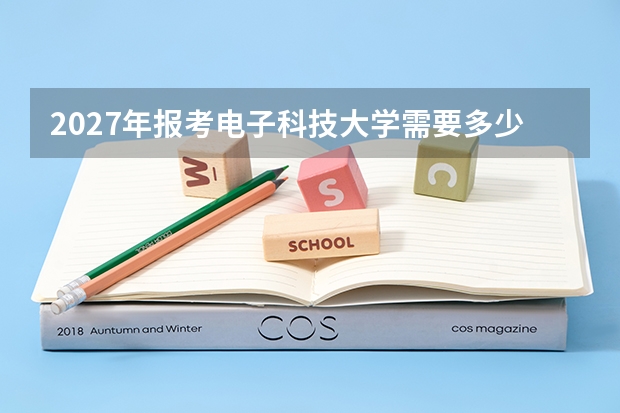 2027年报考电子科技大学需要多少分？电子科学与技术专业就业与录取分析