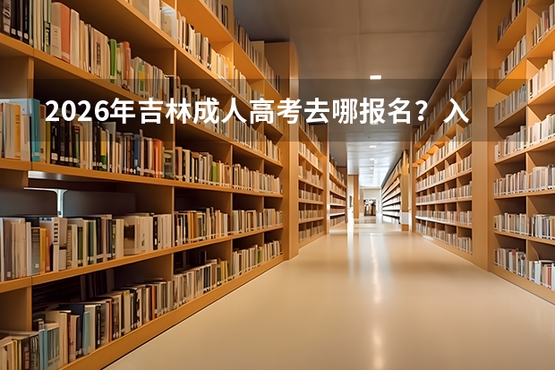 2026年吉林成人高考去哪报名？入口与材料