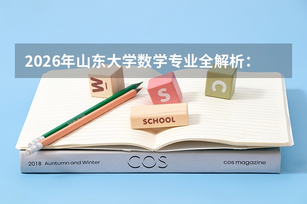 2026年山东大学数学专业全解析：学科优势、录取分数与师资实力