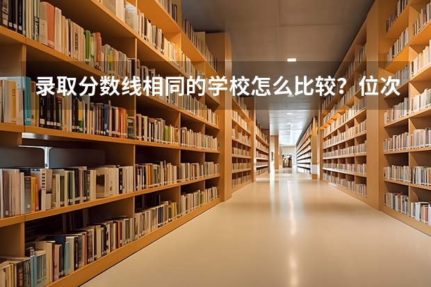 录取分数线相同的学校怎么比较？位次、专业和地域的四维判断法说明