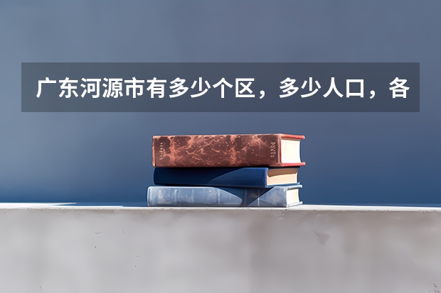广东河源市有多少个区，多少人口，各类学校各有多少人？