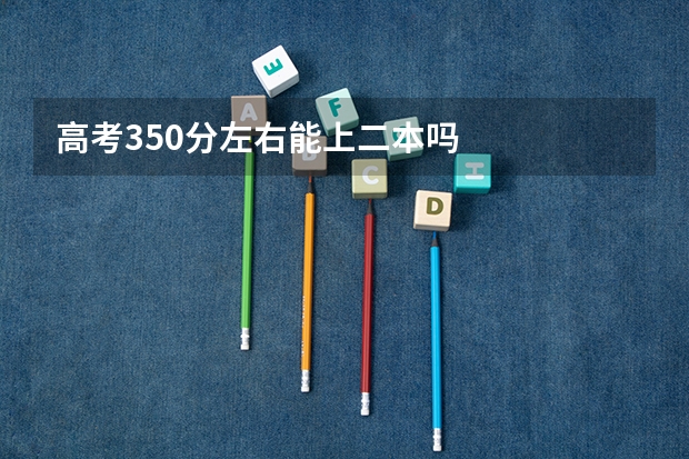 高考350分左右能上二本吗