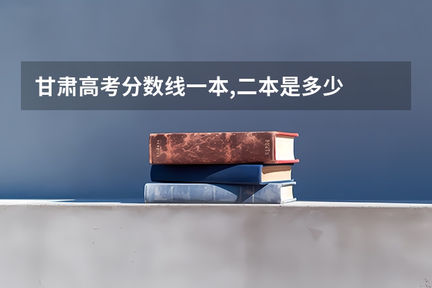 甘肃高考分数线一本,二本是多少