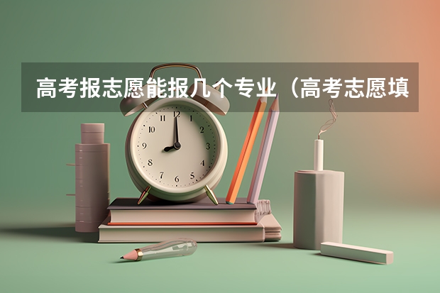 高考报志愿能报几个专业（高考志愿填报能填几个）