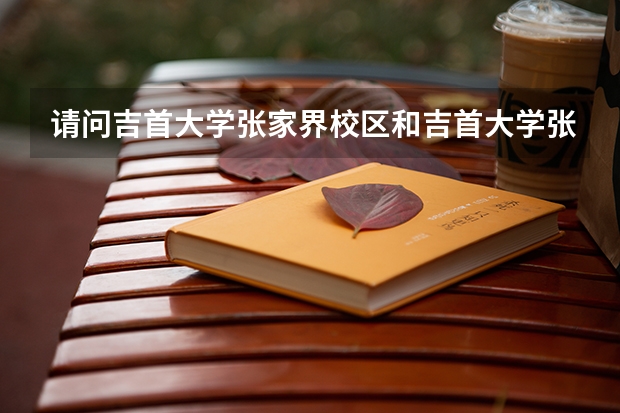 请问吉首大学张家界校区和吉首大学张家界学院地址和邮编一样吗？