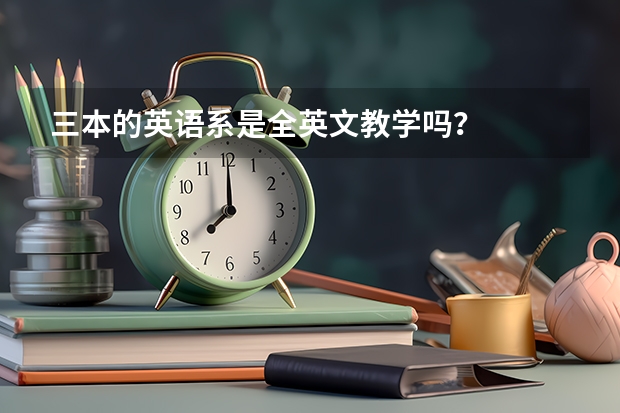 三本的英语系是全英文教学吗？