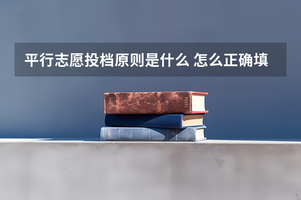 平行志愿投档原则是什么 怎么正确填报