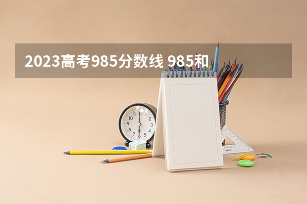 2023高考985分数线 985和211大学的录取分数线