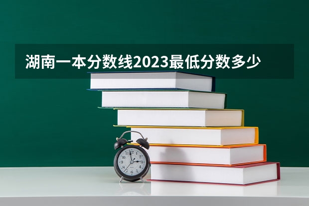 湖南一本分数线2023最低分数多少