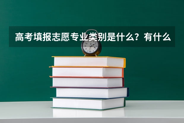 高考填报志愿专业类别是什么？有什么区别？