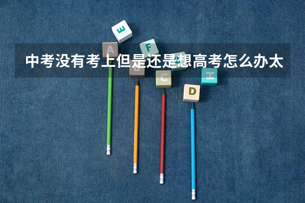 中考没有考上但是还是想高考怎么办太原哪里可以上？