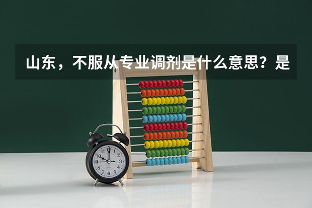 山东，不服从专业调剂是什么意思？是指只能从所选的六个专业中录取吗？还是只能录取专业1？